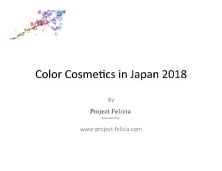 Color	
  Cosme)cs	
  in	
  Japan	
  2018	
  
By	
  
	
  
	
  
	
  
www.project-­‐felicia.com	
  
	
  
 