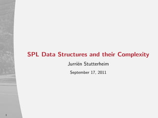 SPL Data Structures and their Complexity
                 Jurri¨n Stutterheim
                      e
                  September 17, 2011




1
 