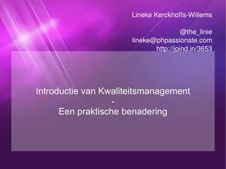 Introductie van Kwaliteitsmanagement - Een praktische benadering Lineke Kerckhoffs-Willems @the_linie [email_address] http://joind.in/3653 