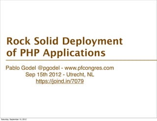 Rock Solid Deployment
     of PHP Applications
    Pablo Godel @pgodel - www.pfcongres.com
           Sep 15th 2012 - Utrecht, NL
               https://joind.in/7079




Saturday, September 15, 2012
 