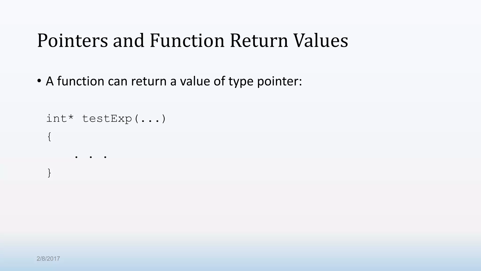 Pointers and Function Return Values • A function can return a value of type pointer: int* testExp(...) { . . . } 2/8/2017 