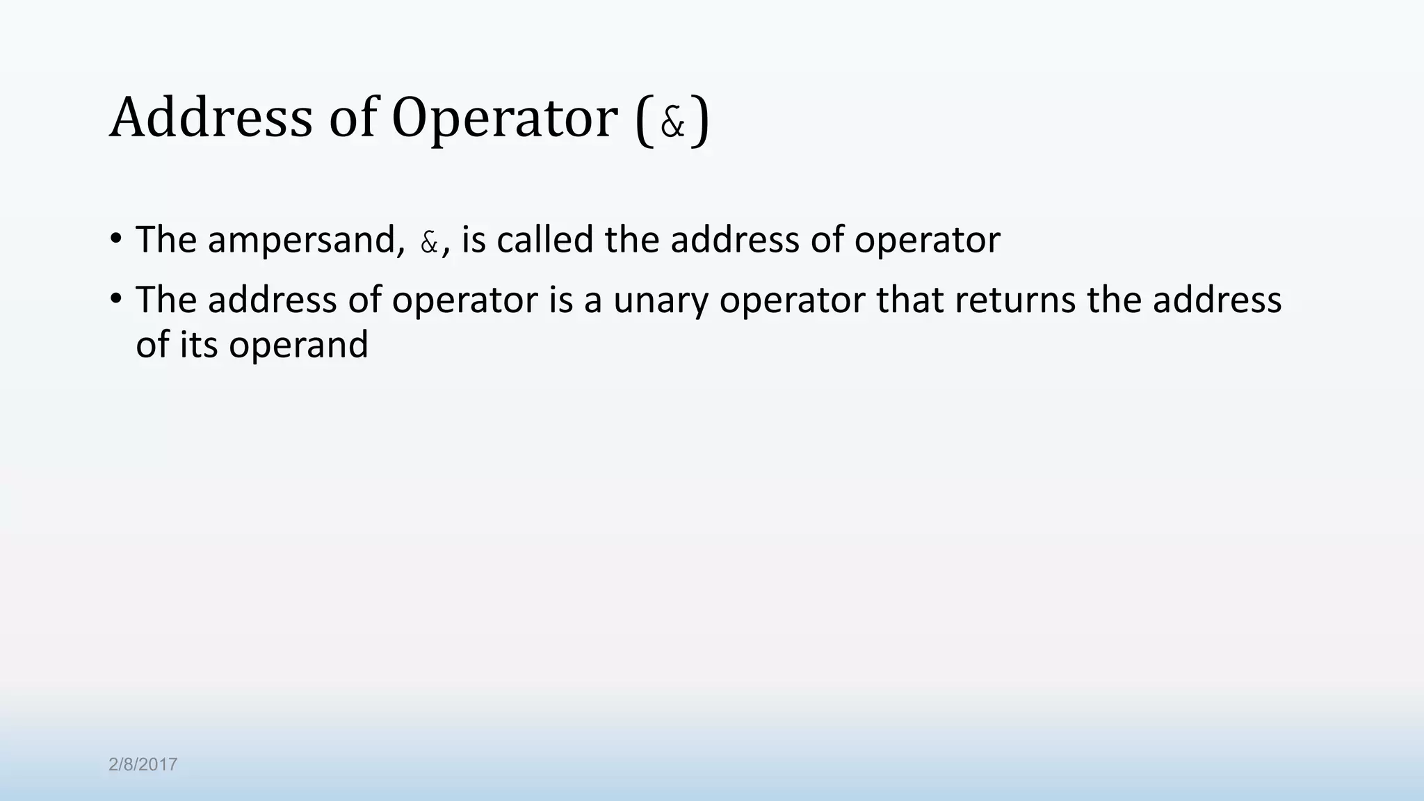 Address of Operator (&) • The ampersand, &, is called the address of operator • The address of operator is a unary operator that returns the address of its operand 2/8/2017 