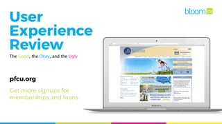 pfcu.org
User
Experience
Review
The Good, the Okay, and the Ugly
Get more signups for
memberships and loans
 