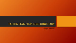 POTENTIAL FILM DISTRIBUTORS
George Johnson
 