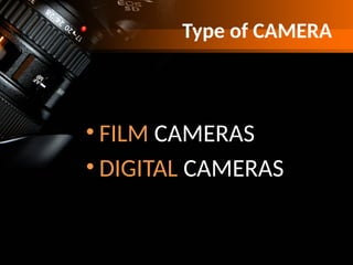 Type of CAMERA
• FILM CAMERAS
• DIGITAL CAMERAS
 
