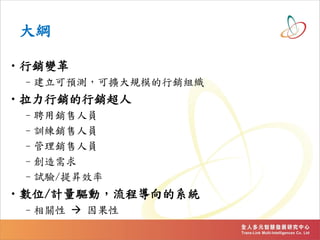 大綱
•行銷變革
–建立可預測，可擴大規模的行銷組織
•拉力行銷的行銷超人
–聘用銷售人員
–訓練銷售人員
–管理銷售人員
–創造需求
–試驗/提昇效率
•數位/計量驅動，流程導向的系統
–相關性  因果性
 