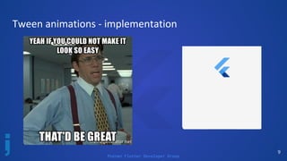 Poznan Flutter Developer Group
Tween animations - implementation
9
 