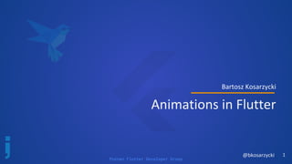 Poznan Flutter Developer Group
Bartosz Kosarzycki
Animations in Flutter
1@bkosarzycki
 
