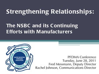Strengthening Relationships:   The NSBC and its Continuing Efforts with Manufacturers  PFDMA Conference Tuesday, June 28, 2011 Fred Messmann, Deputy Director Rachel Johnson, Communications Director 