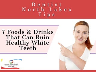   D e n t i s t  
N o r t h L a k e s
T i p s
7 Foods & Drinks
That Can Ruin
Healthy White
Teeth
 