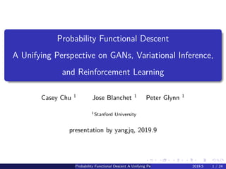 .
.
.
.
.
.
.
.
.
.
.
.
.
.
.
.
.
.
.
.
.
.
.
.
.
.
.
.
.
.
.
.
.
.
.
.
.
.
.
.
Probability Functional Descent
A Unifying Perspective on GANs, Variational Inference,
and Reinforcement Learning
Casey Chu 1 Jose Blanchet 1 Peter Glynn 1
1Stanford University
presentation by yangjq, 2019.9
Probability Functional Descent A Unifying Perspective on GANs, Variational Inference, and2019.5 1 / 24
 