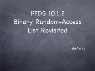 PFDS 10.1.2
Binary Random-Access
     List Revisited

                 @rf0444
 