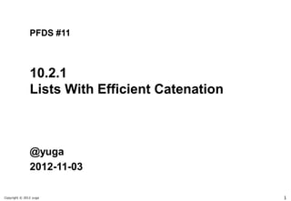 PFDS #11



               10.2.1
               Lists With Efficient Catenation



               @yuga
               2012-11-03

Copyright © 2012 yuga                            1
 