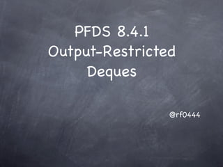 PFDS 8.4.1
Output-Restricted
     Deques

                @rf0444
 