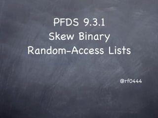 PFDS 9.3.1
   Skew Binary
Random-Access Lists

                @rf0444
 