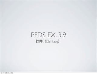 PFDS EX. 3.9
                      @shtaag




2011   12   17
 