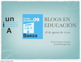 BLOGS EN
                               EDUCACIÓN
                               18 de agosto de 2009


                                   Ramon Barlam Aspachs
                                     rbarlam@pangea.org




dissabte 15 de agost de 2009
 