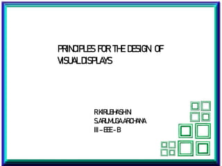PRINCIPLES FOR THE DESIGN OF
VISUALDISPLAYS
R.KIRUBHASHINI
S.ARUMUGA ARCHANA
III–EEE- B
 