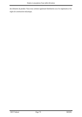 Etude et conception d’une table élévatrice
ISET Nabeul Page 79 MEDIS
des éléments du produit. Nous nous sommes également familiarisés avec les règlements et les
règles de construction mécanique.
 
