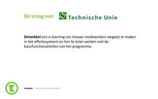 64slide nr.
De vraag van
Ontwikkel een e-learning om nieuwe medewerkers wegwijs te maken
in het offertesysteem en hen te leren werken met de
basisfunctionaliteiten van het programma.
 