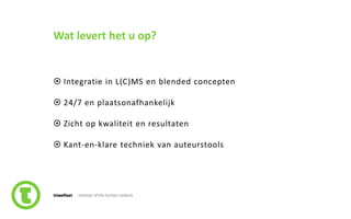 7slide nr.
Wat levert het u op?
 Integratie in L(C)MS en blended concepten
 24/7 en plaatsonafhankelijk
 Zicht op kwaliteit en resultaten
 Kant-en-klare techniek van auteurstools
 