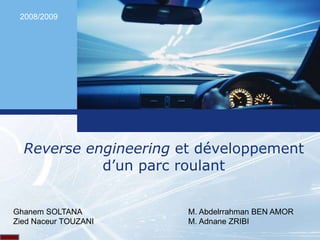 L o g o
L o g o
Reverse engineering et développement
d’un parc roulant
Ghanem SOLTANA
Zied Naceur TOUZANI
M. Abdelrrahman BEN AMOR
M. Adnane ZRIBI
2008/2009
 