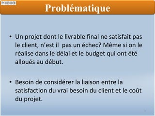 Un projet dont le livrable final ne satisfait pas le client, n’est il  pas un échec? Même si on le réalise dans le délai et le budget qui ont été alloués au début. Besoin de considérer la liaison entre la satisfaction du vrai besoin du client et le coût du projet.  Problématique 