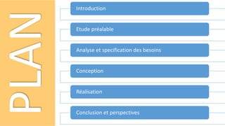 PLAN
Introduction
Etude préalable
Analyse et specification des besoins
Conception
Réalisation
Conclusion et perspectives
 