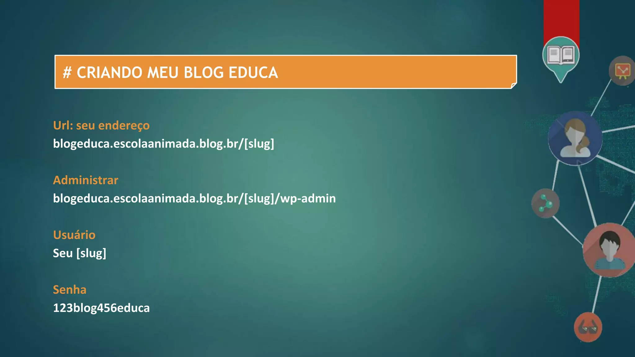 # CRIANDO MEU BLOG EDUCA
Url: seu endereço
blogeduca.escolaanimada.blog.br/[slug]
Administrar
blogeduca.escolaanimada.blog.br/[slug]/wp-admin
Usuário
Seu [slug]
Senha
123blog456educa
 