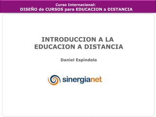 Curso Internacional:DISEÑO de CURSOS para EDUCACION a DISTANCIA INTRODUCCION A LA EDUCACION A DISTANCIA Daniel Espíndola 