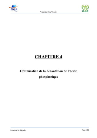 Projet de Fin d’Etudes




                         CHAPITRE 4


             Optimisation de la décantation de l’acide
                          phosphorique




Projet de fin d’études                                   Page | 59
 
