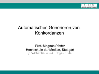 Automatisches Generieren von
       Konkordanzen

        Prof. Magnus Pfeffer
   Hochschule der Medien, Stuttgart
    pfeffer@hdm-stuttgart.de
 