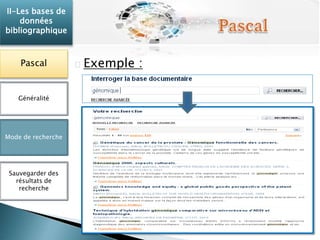 Exemple : 
II-Les bases de 
données 
bibliographique 
Pascal 
Généralité 
Mode de recherche 
Sauvegarder des 
résultats de 
recherche 
 