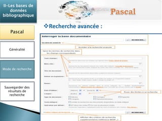 II-Les bases de 
données 
bibliographique 
Pascal 
Généralité 
Mode de recherche 
Sauvegarder des 
résultats de 
recherche 
 