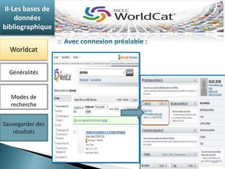 II-Les bases de 
données 
bibliographique 
Worldcat 
Généralités 
Modes de 
recherche 
Sauvegarder des 
résultats 
 