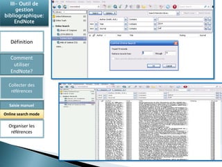 III- Outil de 
gestion 
bibliographique: 
EndNote 
Définition 
Comment 
utiliser 
EndNote? 
Collecter des 
références 
Saisie manuel 
Online search mode 
Organiser les 
références 
 