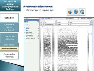 Commencer en cliquant sur : 
III- Outil de 
gestion 
bibliographique: 
EndNote 
Définition 
Comment 
utiliser 
EndNote? 
Collecter des 
références 
Saisie manuel 
Online search mode 
Organiser les 
références 
 