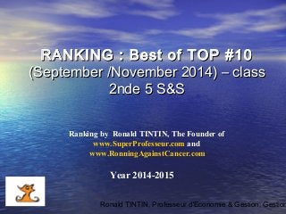Ronald TINTIN, Professeur d'Economie & Gestion, Gestion
Ranking by Ronald TINTIN, The Founder of
www.SuperProfesseur.com and
www.RonningAgainstCancer.com
Year 2014-2015
RANKING : Best of TOP #10RANKING : Best of TOP #10
(September /November 2014) – class(September /November 2014) – class
2nde 5 S&S2nde 5 S&S
 