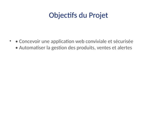 Objectifs du Projet
• • Concevoir une application web conviviale et sécurisée
• Automatiser la gestion des produits, ventes et alertes
 