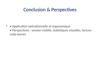 Conclusion & Perspectives
• • Application opérationnelle et ergonomique
• Perspectives : version mobile, statistiques visuelles, lecture
code-barres
 