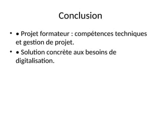Conclusion
• • Projet formateur : compétences techniques
et gestion de projet.
• • Solution concrète aux besoins de
digitalisation.
 