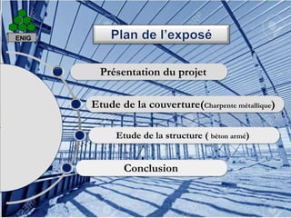 Conclusion
Etude de la structure ( béton armé)
Etude de la couverture(Charpente métallique)
Présentation du projet
3
ENIG
 