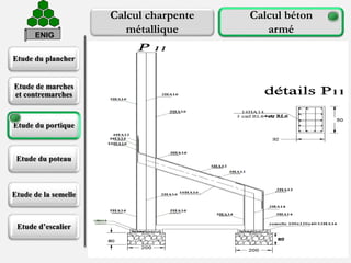 Etude du plancher
Etude de marches
et contremarches
Etude du portique
Etude du poteau
Etude de la semelle
Etude d’escalier
35
Calcul charpente
métallique
Calcul béton
arméENIG
Ferraillage du portique
Ferraillage des éléments verticaux:
Ferraillage des éléments horizontaux:
 
