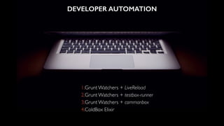 DEVELOPER AUTOMATION
1.Grunt Watchers + LiveReload
2.Grunt Watchers + testbox-runner
3.Grunt Watchers + commanbox
4.ColdBox Elixir
 
