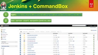 Jenkins + CommandBox
wget http://mirrors.jenkins-ci.org/war-stable/latest/jenkins.war
box server start warpath=jenkins.war
1
2
 