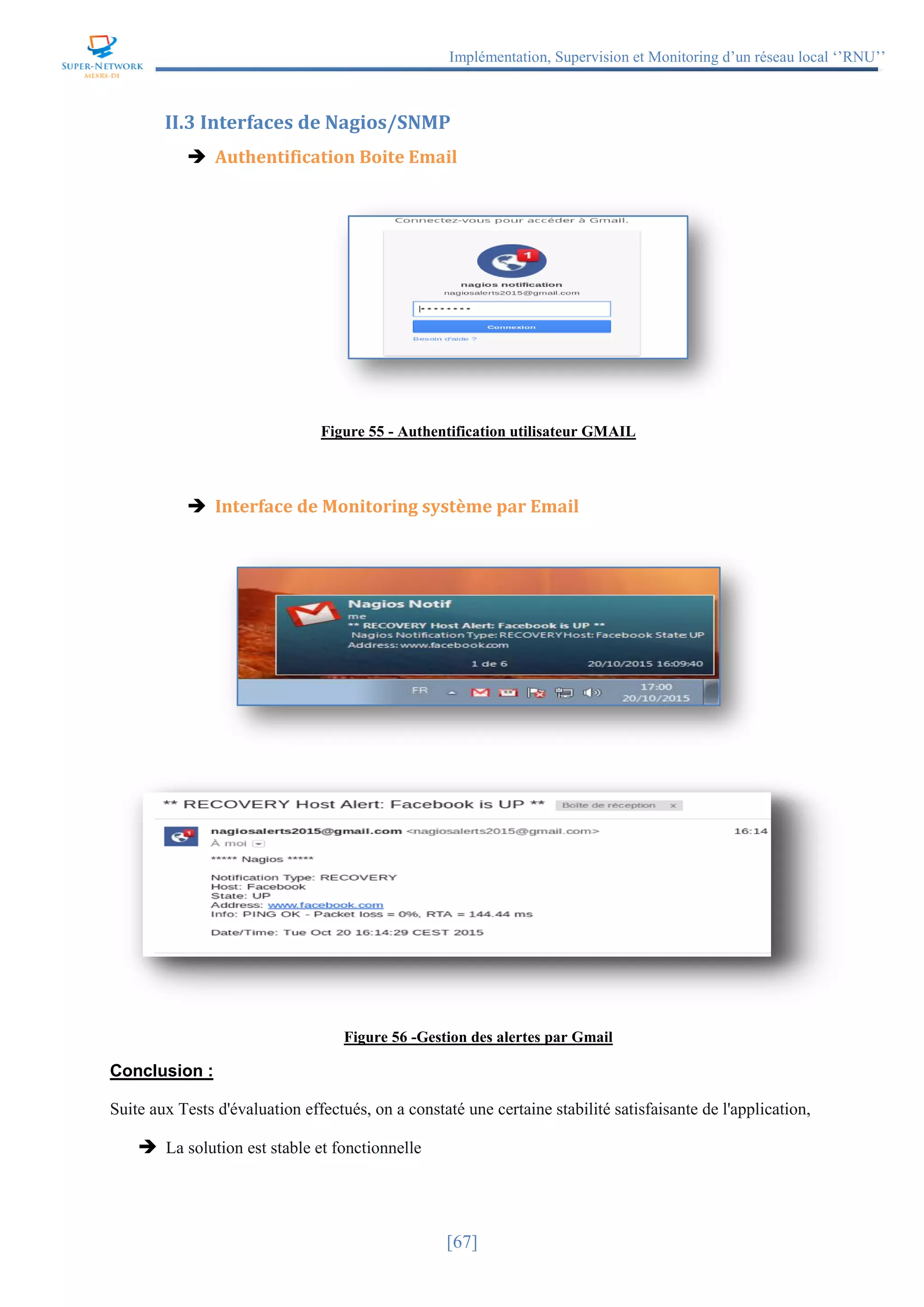 Implémentation, Supervision et Monitoring d’un réseau local ‘’RNU’’
[67]
II.3 Interfaces de Nagios/SNMP
 Authentification Boite Email
Figure 55 - Authentification utilisateur GMAIL
 Interface de Monitoring système par Email
Figure 56 -Gestion des alertes par Gmail
Conclusion :
Suite aux Tests d'évaluation effectués, on a constaté une certaine stabilité satisfaisante de l'application,
 La solution est stable et fonctionnelle
 