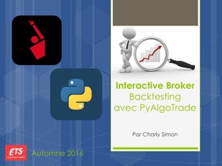 Interactive Broker
Backtesting
avec PyAlgoTrade
Par Charly Simon
Automne 2016
 