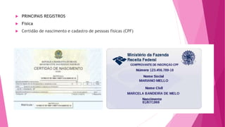  PRINCIPAIS REGISTROS
 Física
 Certidão de nascimento e cadastro de pessoas físicas (CPF)
 