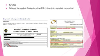  Jurídica
 Cadastro Nacional de Pessoa Jurídica (CNPJ), inscrições estadual e municipal
 