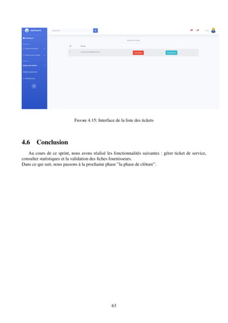 Figure 4.15: Interface de la liste des tickets
4.6 Conclusion
Au cours de ce sprint, nous avons réalisé les fonctionnalités suivantes : gérer ticket de service,
consulter statistiques et la validation des fiches fournisseurs.
Dans ce qui suit, nous passons à la prochaine phase ”la phase de clôture”.
63
 